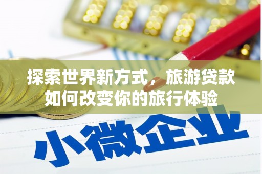 集宁探索世界新方式，旅游贷款如何改变你的旅行体验