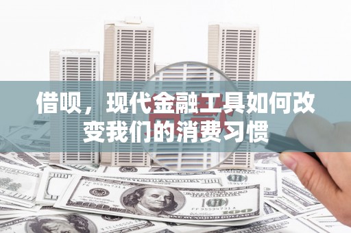 集宁借呗，现代金融工具如何改变我们的消费习惯