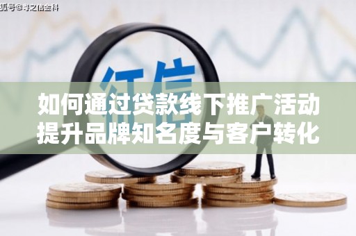 集宁如何通过贷款线下推广活动提升品牌知名度与客户转化率