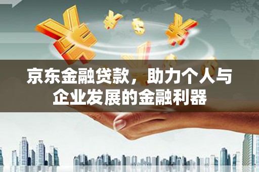 集宁京东金融贷款，助力个人与企业发展的金融利器