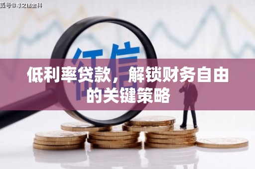集宁低利率贷款，解锁财务自由的关键策略