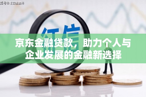 集宁京东金融贷款，助力个人与企业发展的金融新选择