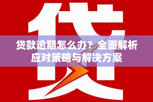 集宁贷款逾期怎么办？全面解析应对策略与解决方案