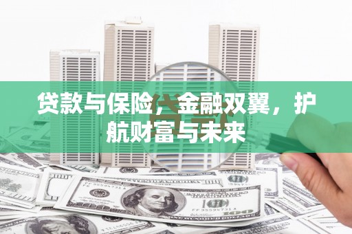 集宁贷款与保险，金融双翼，护航财富与未来