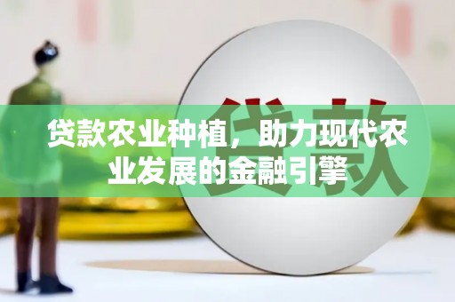 集宁贷款农业种植，助力现代农业发展的金融引擎