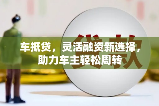 集宁车抵贷，灵活融资新选择，助力车主轻松周转