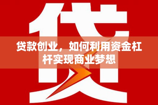 集宁贷款创业，如何利用资金杠杆实现商业梦想