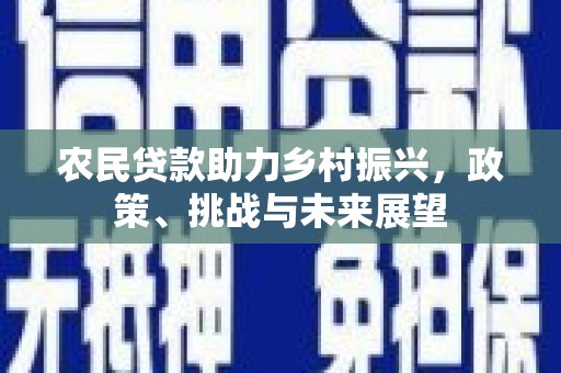 集宁农民贷款助力乡村振兴，政策、挑战与未来展望