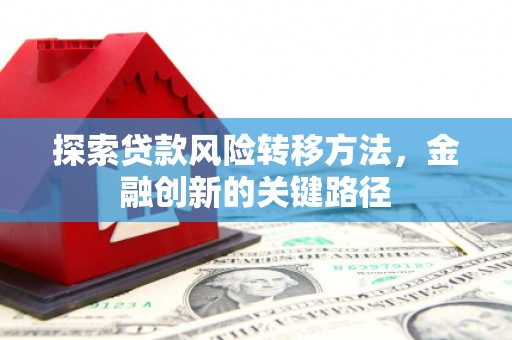 集宁探索贷款风险转移方法，金融创新的关键路径