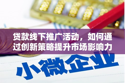 集宁贷款线下推广活动，如何通过创新策略提升市场影响力