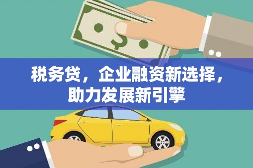 集宁税务贷，企业融资新选择，助力发展新引擎