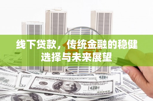 集宁线下贷款，传统金融的稳健选择与未来展望
