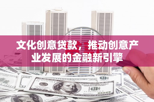 集宁文化创意贷款，推动创意产业发展的金融新引擎