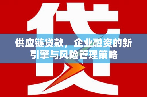 集宁供应链贷款，企业融资的新引擎与风险管理策略
