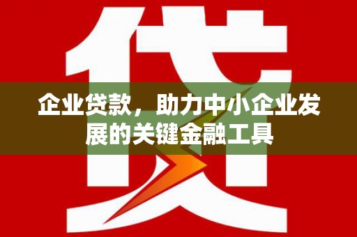 集宁企业贷款，助力中小企业发展的关键金融工具