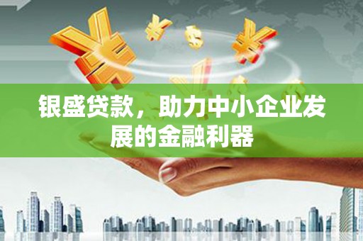 集宁银盛贷款，助力中小企业发展的金融利器