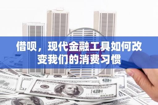 集宁借呗，现代金融工具如何改变我们的消费习惯