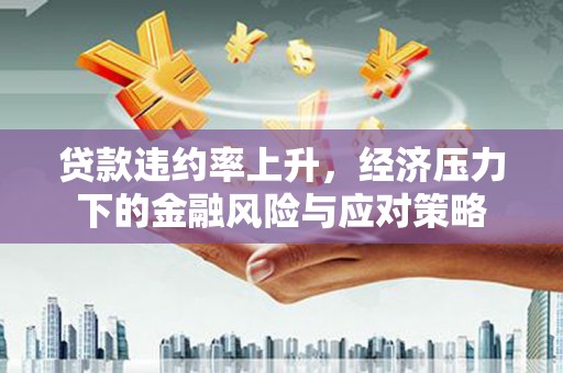 集宁贷款违约率上升，经济压力下的金融风险与应对策略
