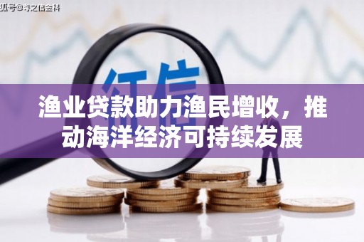 集宁渔业贷款助力渔民增收，推动海洋经济可持续发展