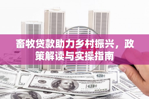 集宁畜牧贷款助力乡村振兴，政策解读与实操指南