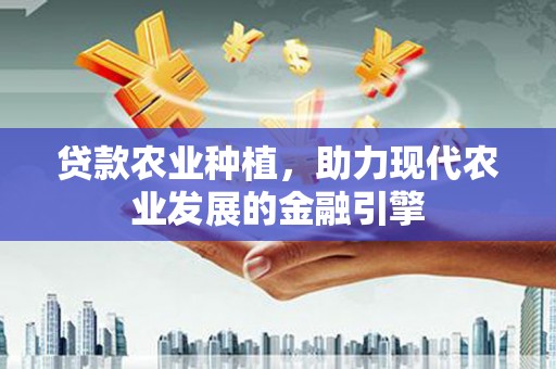 集宁贷款农业种植，助力现代农业发展的金融引擎