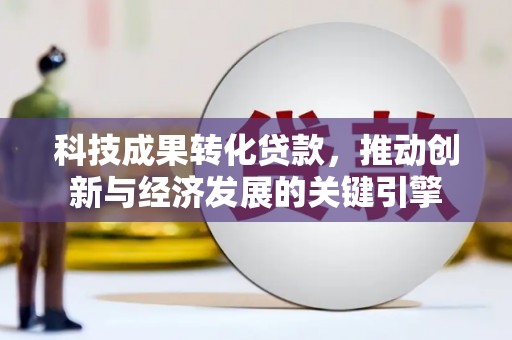 集宁科技成果转化贷款，推动创新与经济发展的关键引擎