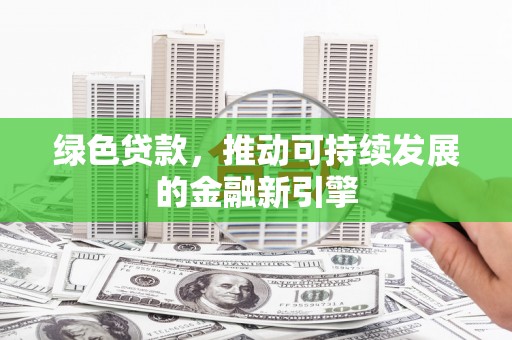 集宁绿色贷款，推动可持续发展的金融新引擎