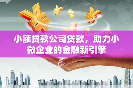 集宁小额贷款公司贷款，助力小微企业的金融新引擎