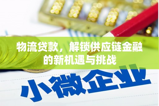 集宁物流贷款，解锁供应链金融的新机遇与挑战