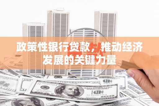 集宁政策性银行贷款，推动经济发展的关键力量