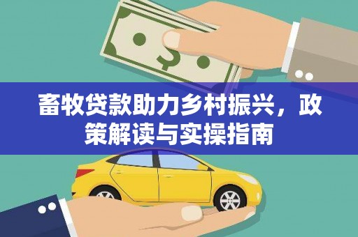 集宁畜牧贷款助力乡村振兴，政策解读与实操指南