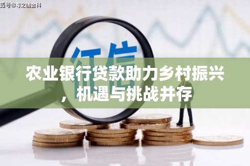 集宁农业银行贷款助力乡村振兴，机遇与挑战并存