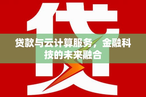 集宁贷款与云计算服务，金融科技的未来融合