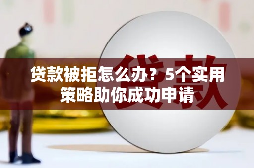 集宁贷款被拒怎么办？5个实用策略助你成功申请