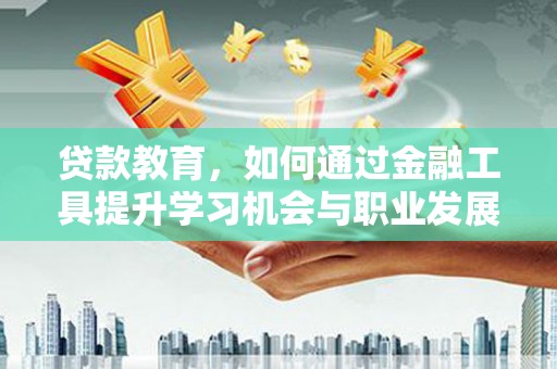 集宁贷款教育，如何通过金融工具提升学习机会与职业发展