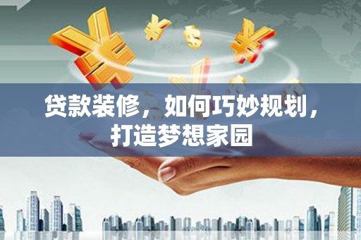 集宁贷款装修，如何巧妙规划，打造梦想家园