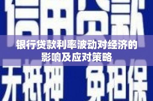 集宁银行贷款利率波动对经济的影响及应对策略