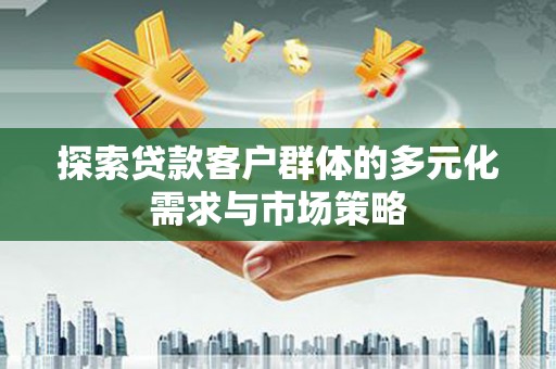 集宁探索贷款客户群体的多元化需求与市场策略