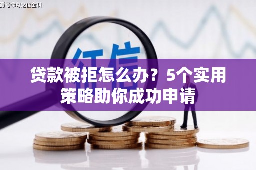 集宁贷款被拒怎么办？5个实用策略助你成功申请